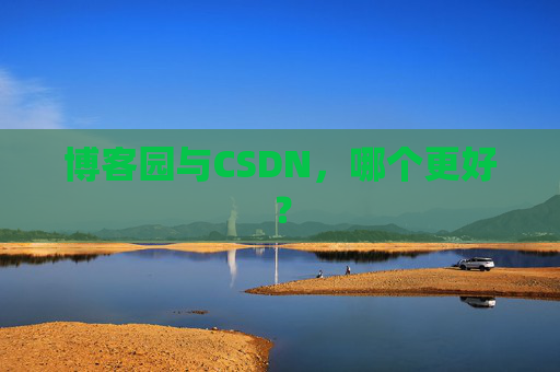 博客园与CSDN，哪个更好？