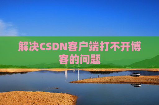 解决CSDN客户端打不开博客的问题